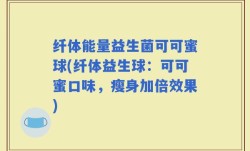 纤体能量益生菌可可蜜球(纤体益生球：可可蜜口味，瘦身加倍效果)