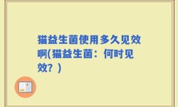 猫益生菌使用多久见效啊(猫益生菌：何时见效？)