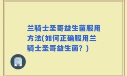 兰骑士圣哥益生菌服用方法(如何正确服用兰骑士圣哥益生菌？)