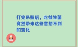 打完吊瓶后，吃益生菌竟然带来这些意想不到的变化