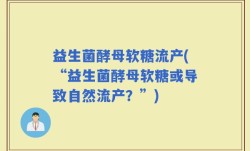 益生菌酵母软糖流产(“益生菌酵母软糖或导致自然流产？”)