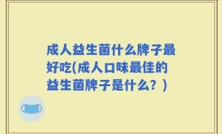 成人益生菌什么牌子最好吃(成人口味最佳的益生菌牌子是什么？)