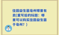 佳茵益生菌亳州哪里有卖(重写后的标题：哪里可以购买佳茵益生菌于亳州？)