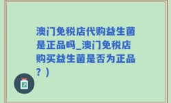 澳门免税店代购益生菌是正品吗_澳门免税店购买益生菌是否为正品？)
