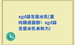 xgd益生菌水乳(重构肠道菌群！xgd益生菌水乳来助力)