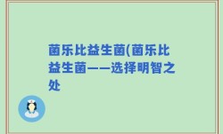 菌乐比益生菌(菌乐比益生菌——选择明智之处