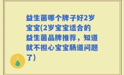 益生菌哪个牌子好2岁宝宝(2岁宝宝适合的益生菌品牌推荐，知道就不担心宝宝肠道问题了)