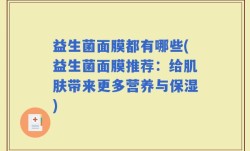 益生菌面膜都有哪些(益生菌面膜推荐：给肌肤带来更多营养与保湿)