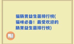 猫肠胃益生菌排行榜(猫咪必备！最受欢迎的肠胃益生菌排行榜)