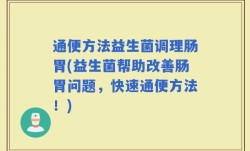 通便方法益生菌调理肠胃(益生菌帮助改善肠胃问题，快速通便方法！)