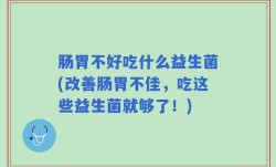 肠胃不好吃什么益生菌(改善肠胃不佳，吃这些益生菌就够了！)