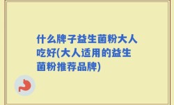什么牌子益生菌粉大人吃好(大人适用的益生菌粉推荐品牌)