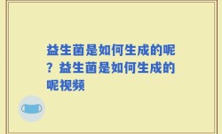 益生菌是如何生成的呢？益生菌是如何生成的呢视频