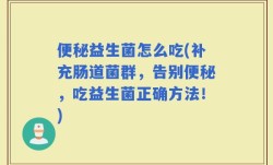 便秘益生菌怎么吃(补充肠道菌群，告别便秘，吃益生菌正确方法！)