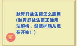 肽胃舒益生菌怎么服用(肽胃舒益生菌正确用法解析，健康护肠从现在开始！)