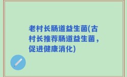 老村长肠道益生菌(古村长推荐肠道益生菌，促进健康消化)
