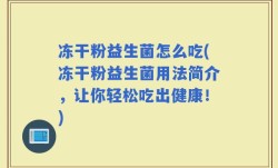 冻干粉益生菌怎么吃(冻干粉益生菌用法简介，让你轻松吃出健康！)