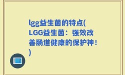 lgg益生菌的特点(LGG益生菌：强效改善肠道健康的保护神！)
