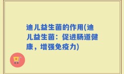 迪儿益生菌的作用(迪儿益生菌：促进肠道健康，增强免疫力)