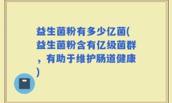 益生菌粉有多少亿菌(益生菌粉含有亿级菌群，有助于维护肠道健康)