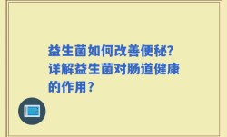 益生菌如何改善便秘？详解益生菌对肠道健康的作用？