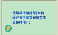 蔬菜益生菌纤维(如何通过食用蔬菜获取益生菌和纤维？)