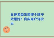 白牙素益生菌哪个牌子效果好？真实用户评价大