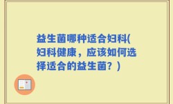 益生菌哪种适合妇科(妇科健康，应该如何选择适合的益生菌？)