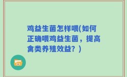鸡益生菌怎样喂(如何正确喂鸡益生菌，提高禽类养殖效益？)