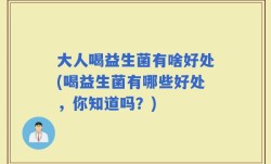 大人喝益生菌有啥好处(喝益生菌有哪些好处，你知道吗？)