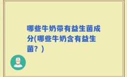 哪些牛奶带有益生菌成分(哪些牛奶含有益生菌？)
