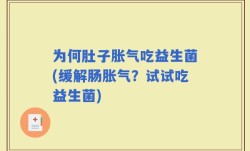 为何肚子胀气吃益生菌(缓解肠胀气？试试吃益生菌)
