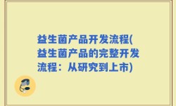 益生菌产品开发流程(益生菌产品的完整开发流程：从研究到上市)