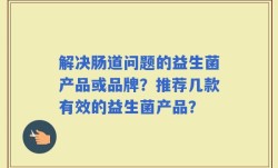 解决肠道问题的益生菌产品或品牌？推荐几款有效的益生菌产品？