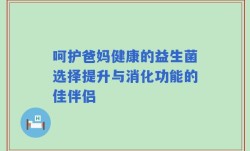 呵护爸妈健康的益生菌选择提升与消化功能的佳伴侣
