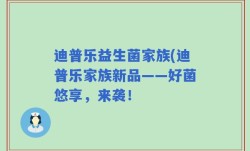 迪普乐益生菌家族(迪普乐家族新品——好菌悠享，来袭！