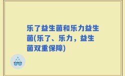 乐了益生菌和乐力益生菌(乐了、乐力，益生菌双重保障)