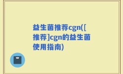 益生菌推荐cgn([推荐]cgn的益生菌使用指南)