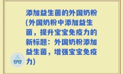 添加益生菌的外国奶粉(外国奶粉中添加益生菌，提升宝宝免疫力的新标题：外国奶粉添加益生菌，增强宝宝免疫力)