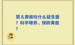 婴儿黄疸吃什么益生菌？科学喂养，预防黄疸？