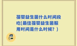 葆婴益生菌什么时间段吃(最佳葆婴益生菌服用时间是什么时候？)