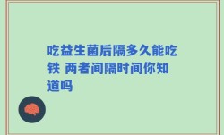 吃益生菌后隔多久能吃铁 两者间隔时间你知道吗