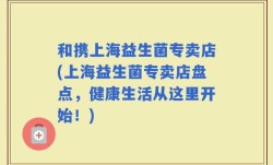 和携上海益生菌专卖店(上海益生菌专卖店盘点，健康生活从这里开始！)