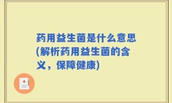 药用益生菌是什么意思(解析药用益生菌的含义，保障健康)