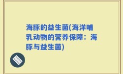 海豚的益生菌(海洋哺乳动物的营养保障：海豚与益生菌)