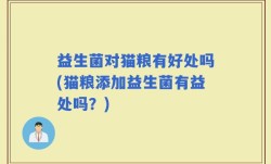 益生菌对猫粮有好处吗(猫粮添加益生菌有益处吗？)