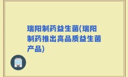 瑞阳制药益生菌(瑞阳制药推出高品质益生菌产品)