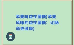 苹果味益生菌糖(苹果风味的益生菌糖：让肠道更健康)