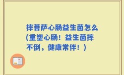 摔菩萨心肠益生菌怎么(重塑心肠！益生菌摔不倒，健康常伴！)
