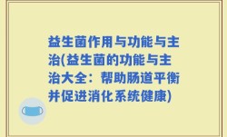 益生菌作用与功能与主治(益生菌的功能与主治大全：帮助肠道平衡并促进消化系统健康)